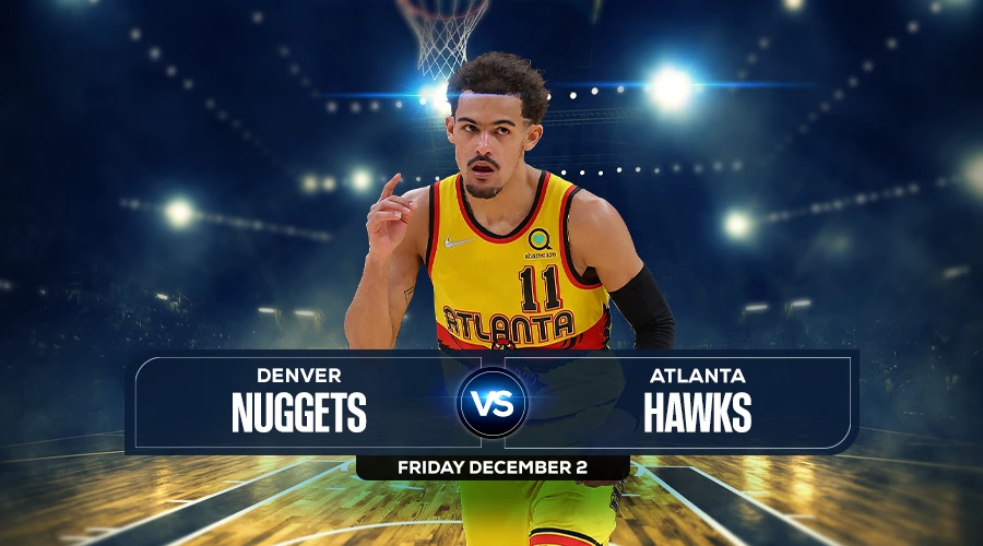 Nuggets vs Hawks Prediction, Game Preview, Live Stream, Odds & Picks