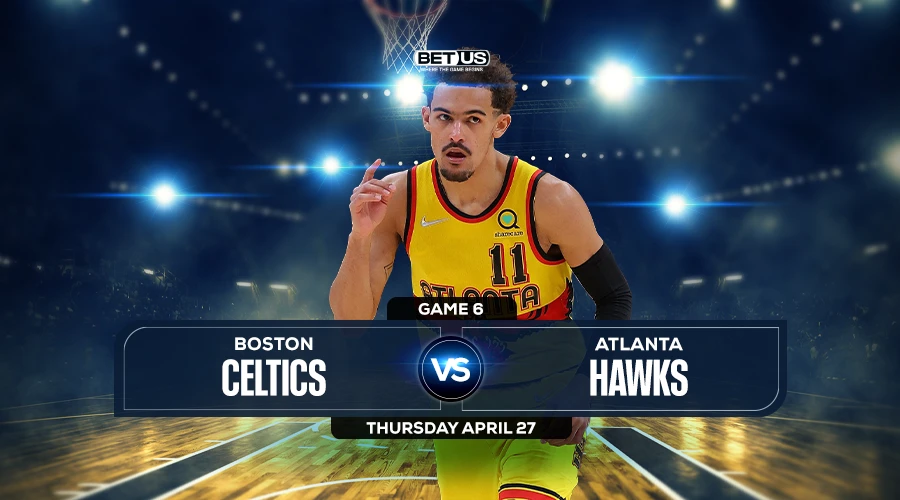 Celtics vs Hawks Game 6 Prediction, Game Preview, Live Stream, Odds and Picks